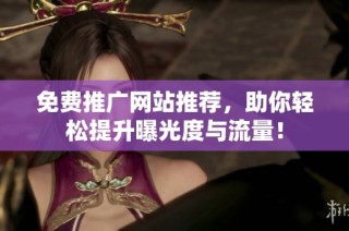 免费推广网站推荐，助你轻松提升曝光度与流量！