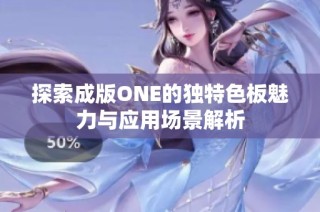 探索成版ONE的独特色板魅力与应用场景解析
