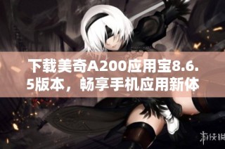 下载美奇A200应用宝8.6.5版本，畅享手机应用新体验