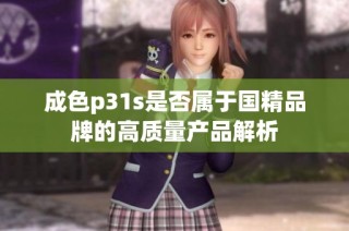 成色p31s是否属于国精品牌的高质量产品解析
