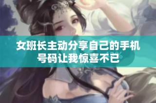 女班长主动分享自己的手机号码让我惊喜不已