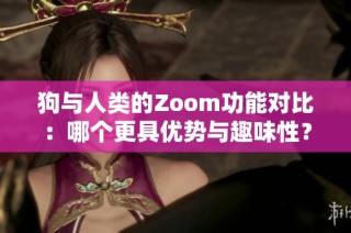 狗与人类的Zoom功能对比：哪个更具优势与趣味性？