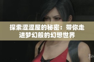 探索涩涩屋的秘密：带你走进梦幻般的幻想世界