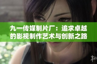 九一传媒制片厂：追求卓越的影视制作艺术与创新之路