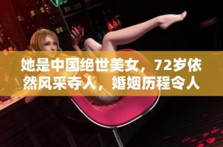 她是中国绝世美女，72岁依然风采夺人，婚姻历程令人钦佩