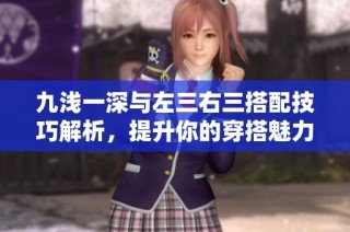 九浅一深与左三右三搭配技巧解析，提升你的穿搭魅力