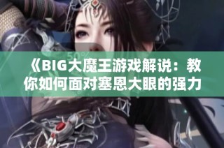 《BIG大魔王游戏解说：教你如何面对塞恩大眼的强力攻击》