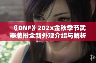 《DNF》202x金秋季节武器装扮全新外观介绍与解析