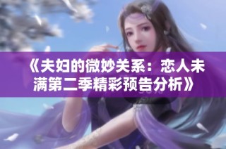 《夫妇的微妙关系：恋人未满第二季精彩预告分析》