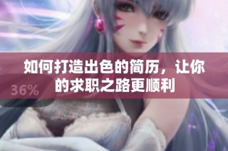 如何打造出色的简历，让你的求职之路更顺利