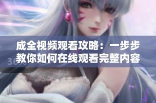 成全视频观看攻略：一步步教你如何在线观看完整内容