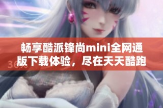 畅享酷派锋尚mini全网通版下载体验，尽在天天酷跑中