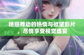 艳丽舞动的热情与欲望影片，尽情享受视觉盛宴