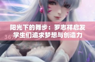 阳光下的舞步：罗志祥启发学生们追求梦想与创造力