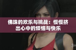 佛珠的欢乐与挑战：慢慢挤出心中的烦恼与快乐