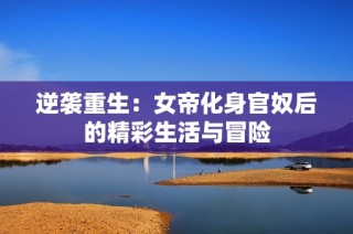 逆袭重生：女帝化身官奴后的精彩生活与冒险