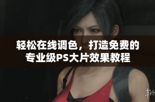 轻松在线调色，打造免费的专业级PS大片效果教程