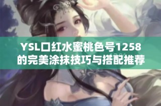 YSL口红水蜜桃色号1258的完美涂抹技巧与搭配推荐