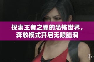 探索王者之翼的恐怖世界，奔放模式开启无限脑洞