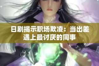 日剧揭示职场欺凌：当出差遇上最讨厌的同事