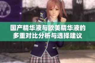 国产精华液与欧美精华液的多重对比分析与选择建议