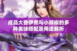 成品大香伊煮与小辣椒的多种美味搭配及用途解析