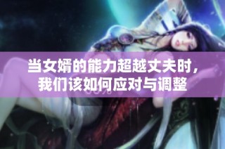 当女婿的能力超越丈夫时，我们该如何应对与调整