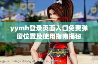 yymh登录页面入口免费弹窗位置及使用指南揭秘
