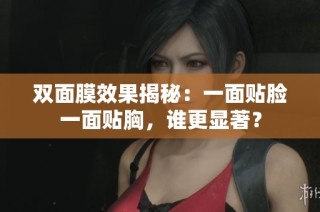 双面膜效果揭秘：一面贴脸一面贴胸，谁更显著？