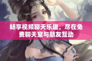 畅享视频聊天乐趣，尽在免费聊天室与朋友互动