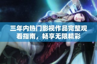 三年内热门影视作品完整观看指南，畅享无限精彩