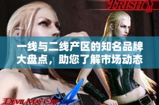 一线与二线产区的知名品牌大盘点，助您了解市场动态