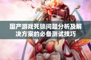 国产游戏死锁问题分析及解决方案的必备测试技巧
