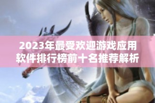 2023年最受欢迎游戏应用软件排行榜前十名推荐解析