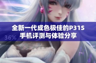 全新一代成色极佳的P31S手机评测与体验分享