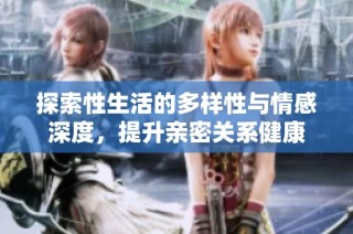 探索性生活的多样性与情感深度，提升亲密关系健康