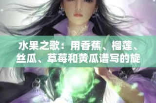 水果之歌：用香蕉、榴莲、丝瓜、草莓和黄瓜谱写的旋律