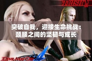 突破自我，迎接生命挑战：颈腰之间的坚韧与成长