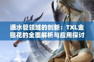 通水管领域的创新：TXL金银花的全面解析与应用探讨