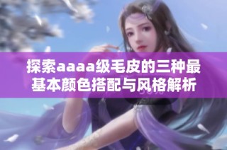 探索aaaa级毛皮的三种最基本颜色搭配与风格解析