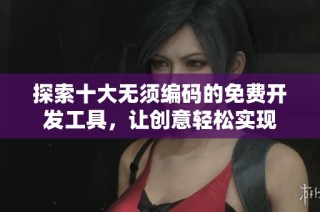 探索十大无须编码的免费开发工具，让创意轻松实现