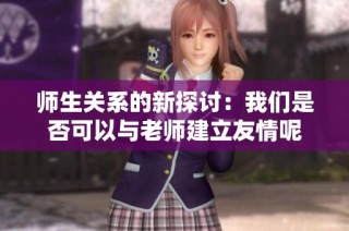 师生关系的新探讨：我们是否可以与老师建立友情呢
