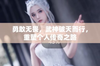 勇敢无畏，武神破天而行，重塑个人传奇之路