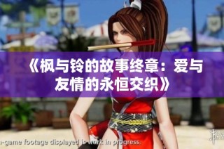 《枫与铃的故事终章：爱与友情的永恒交织》