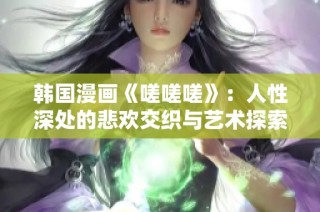 韩国漫画《嗟嗟嗟》：人性深处的悲欢交织与艺术探索