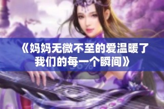 《妈妈无微不至的爱温暖了我们的每一个瞬间》