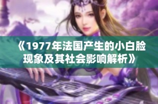 《1977年法国产生的小白脸现象及其社会影响解析》