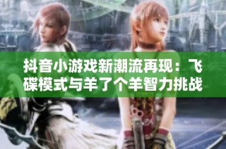 抖音小游戏新潮流再现：飞碟模式与羊了个羊智力挑战携手来袭