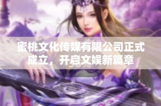 蜜桃文化传媒有限公司正式成立，开启文娱新篇章