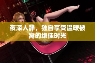 夜深人静，独自享受温暖被窝的绝佳时光
